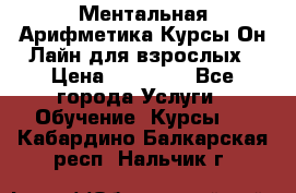 Ментальная Арифметика Курсы Он-Лайн для взрослых › Цена ­ 25 000 - Все города Услуги » Обучение. Курсы   . Кабардино-Балкарская респ.,Нальчик г.